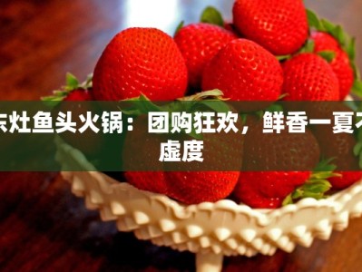 东灶鱼头火锅：团购狂欢，鲜香一夏不虚度