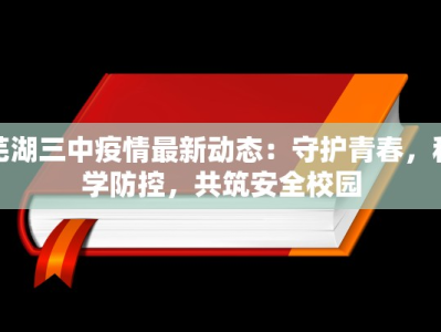 芜湖三中疫情最新动态：守护青春，科学防控，共筑安全校园