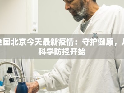 全国北京今天最新疫情：守护健康，从科学防控开始