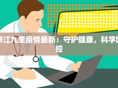 浙江九里疫情最新：守护健康，科学防控