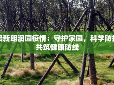 最新朗润园疫情：守护家园，科学防控共筑健康防线