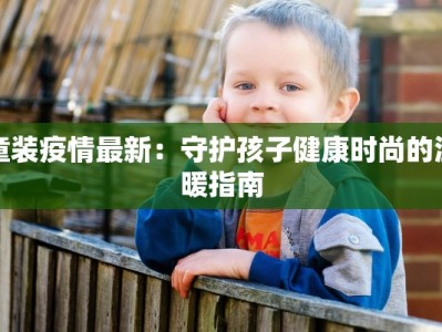 童装疫情最新：守护孩子健康时尚的温暖指南