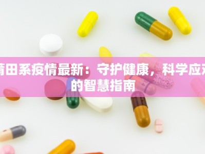 莆田系疫情最新：守护健康，科学应对的智慧指南
