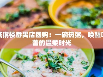 滋粥楼番禺店团购：一碗热粥，唤醒味蕾的温柔时光