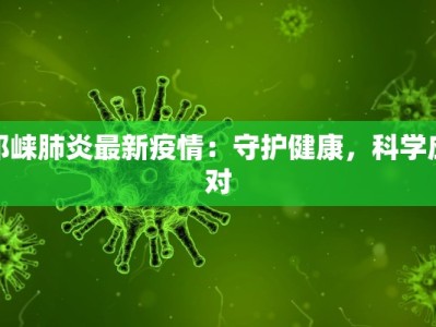 邛崃肺炎最新疫情：守护健康，科学应对