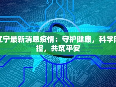 辽宁最新消息疫情：守护健康，科学防控，共筑平安