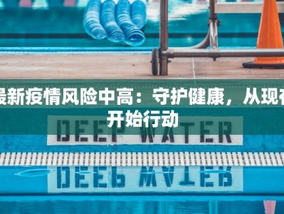 最新疫情风险中高：守护健康，从现在开始行动