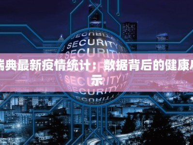 瑞典最新疫情统计：数据背后的健康启示