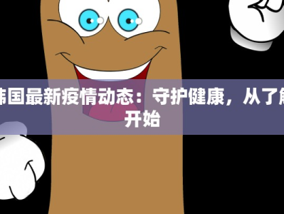 韩国最新疫情动态：守护健康，从了解开始