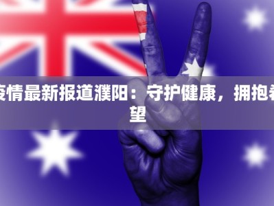 疫情最新报道濮阳：守护健康，拥抱希望