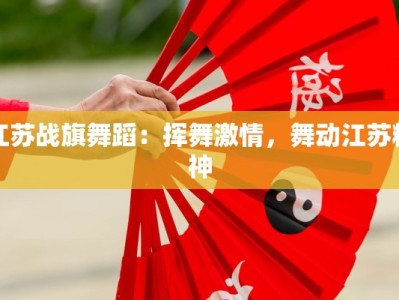 江苏战旗舞蹈：挥舞激情，舞动江苏精神