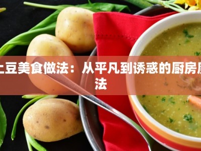 土豆美食做法：从平凡到诱惑的厨房魔法