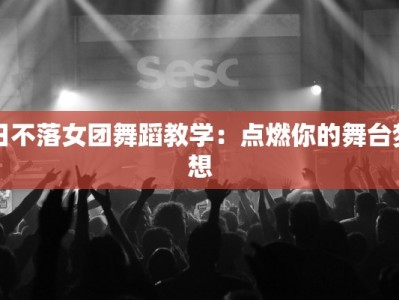 日不落女团舞蹈教学：点燃你的舞台梦想