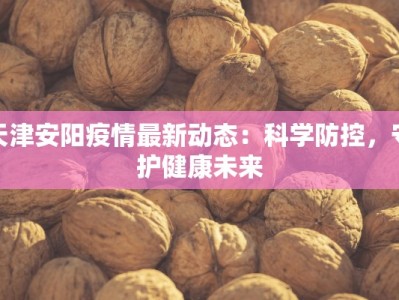 天津安阳疫情最新动态：科学防控，守护健康未来