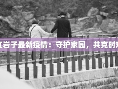 红岩子最新疫情：守护家园，共克时艰