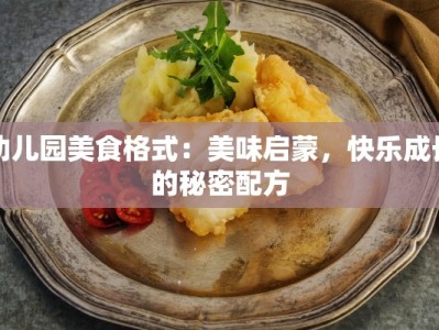 幼儿园美食格式：美味启蒙，快乐成长的秘密配方