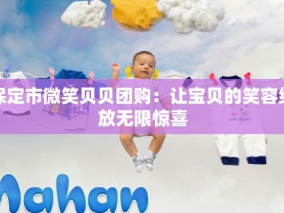 保定市微笑贝贝团购：让宝贝的笑容绽放无限惊喜