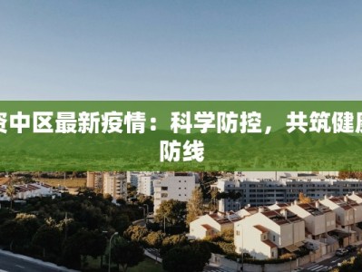 资中区最新疫情：科学防控，共筑健康防线