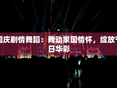 国庆剧情舞蹈：舞动家国情怀，绽放节日华彩