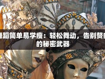 舞蹈简单易学瘦：轻松舞动，告别赘肉的秘密武器
