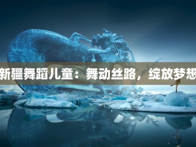 新疆舞蹈儿童：舞动丝路，绽放梦想