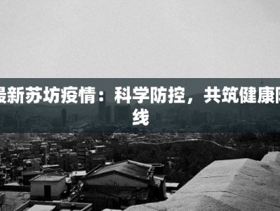 最新苏坊疫情：科学防控，共筑健康防线