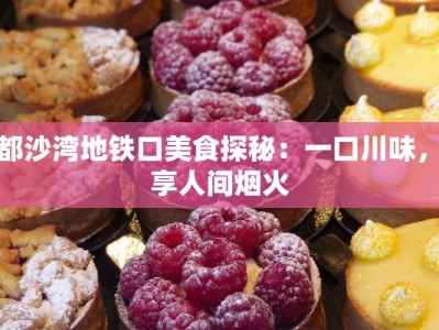 成都沙湾地铁口美食探秘：一口川味，尽享人间烟火