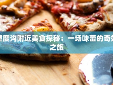 重度沟附近美食探秘：一场味蕾的奇妙之旅