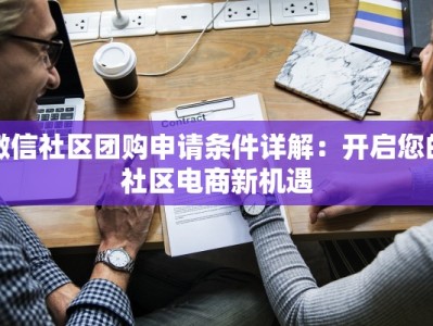 微信社区团购申请条件详解：开启您的社区电商新机遇