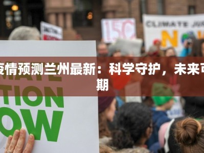 疫情预测兰州最新：科学守护，未来可期