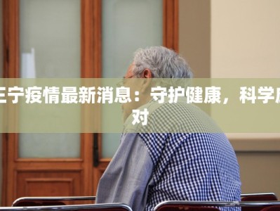 王宁疫情最新消息：守护健康，科学应对