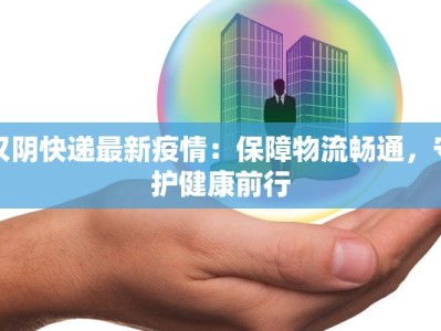 汉阴快递最新疫情：保障物流畅通，守护健康前行