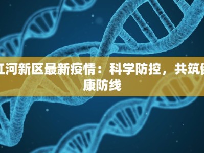 红河新区最新疫情：科学防控，共筑健康防线