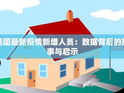 美国最新疫情新增人员：数据背后的故事与启示