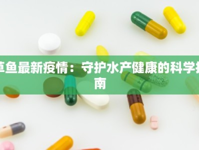 草鱼最新疫情：守护水产健康的科学指南