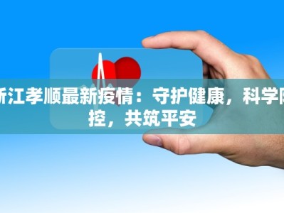 浙江孝顺最新疫情：守护健康，科学防控，共筑平安