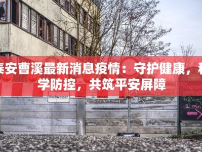 泰安曹溪最新消息疫情：守护健康，科学防控，共筑平安屏障