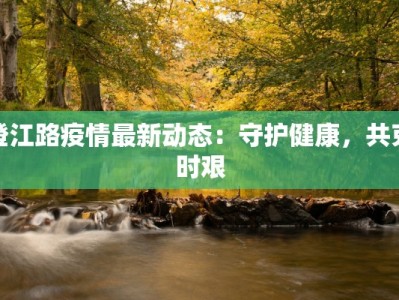 澄江路疫情最新动态：守护健康，共克时艰