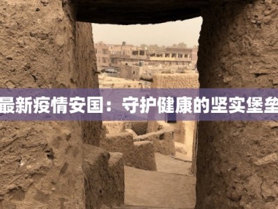 最新疫情安国：守护健康的坚实堡垒