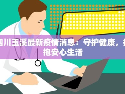 四川玉溪最新疫情消息：守护健康，拥抱安心生活