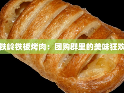 铁岭铁板烤肉：团购群里的美味狂欢