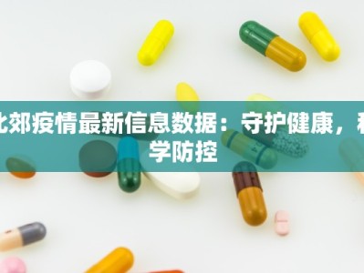 北郊疫情最新信息数据：守护健康，科学防控