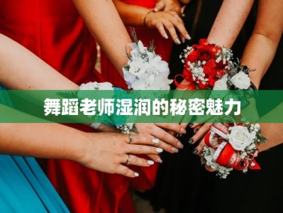 舞蹈老师湿润的秘密魅力