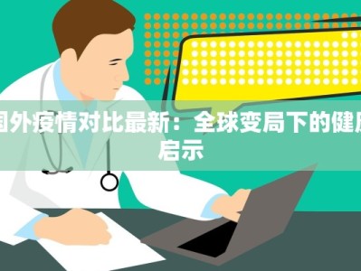 国外疫情对比最新：全球变局下的健康启示