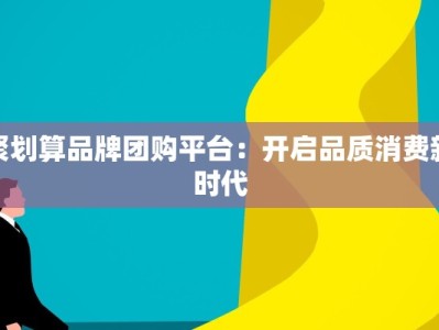 聚划算品牌团购平台：开启品质消费新时代