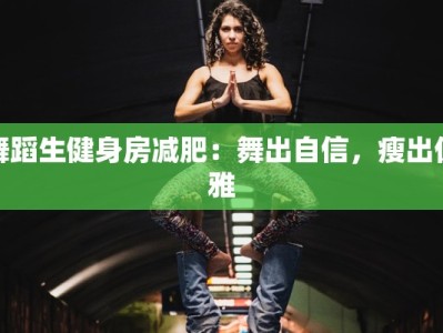 舞蹈生健身房减肥：舞出自信，瘦出优雅