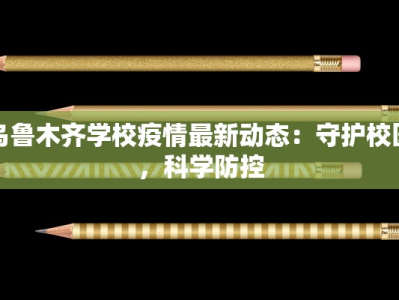 乌鲁木齐学校疫情最新动态：守护校园，科学防控