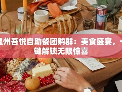 温州吾悦自助餐团购群：美食盛宴，一键解锁无限惊喜