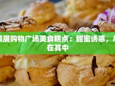 领展购物广场美食糕点：甜蜜诱惑，尽在其中