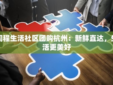 同程生活社区团购杭州：新鲜直达，生活更美好